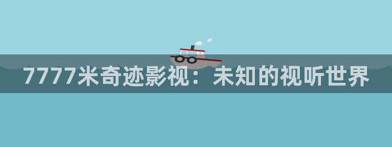 樱桃视频下载地址：7777米奇迹影视：未知的视听世界