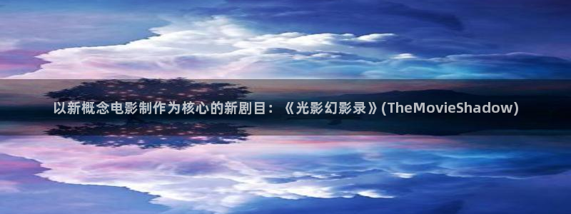 樱桃视频入口在线：以新概念电影制作为核心的新剧目：《光影幻影录》(TheMovieShadow)