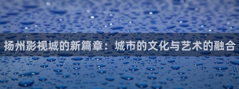 樱桃视频全集在线：扬州影视城的新篇章：城市的文化与艺术的融合